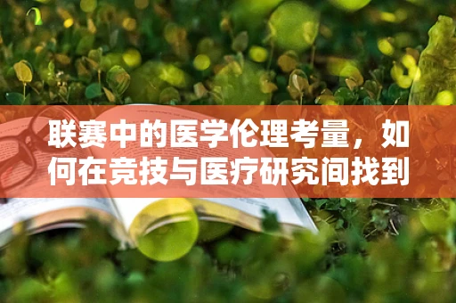 联赛中的医学伦理考量，如何在竞技与医疗研究间找到平衡？