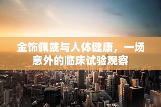 金饰佩戴与人体健康，一场意外的临床试验观察