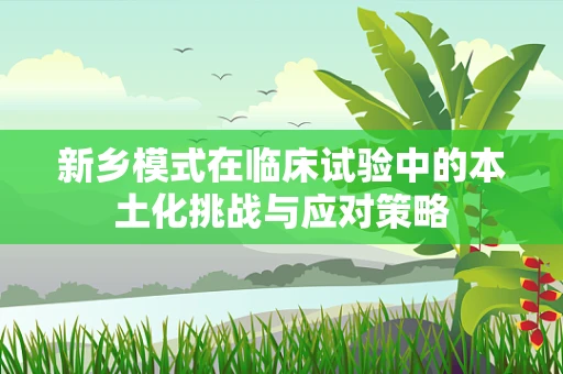 新乡模式在临床试验中的本土化挑战与应对策略