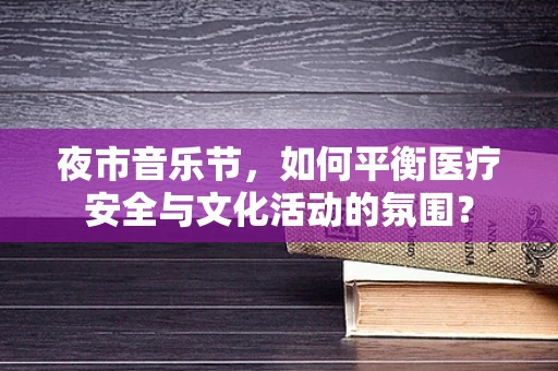 夜市音乐节，如何平衡医疗安全与文化活动的氛围？