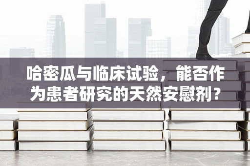 哈密瓜与临床试验，能否作为患者研究的天然安慰剂？