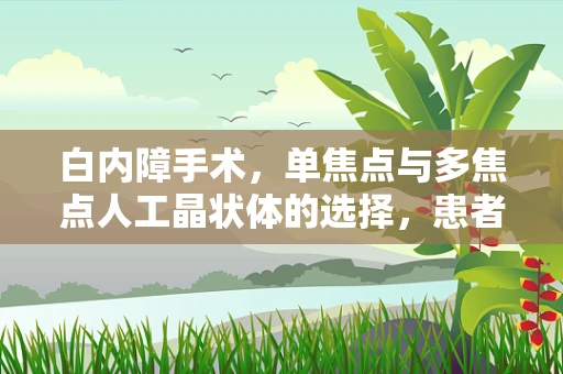白内障手术，单焦点与多焦点人工晶状体的选择，患者该如何决策？