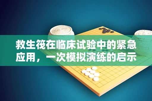救生筏在临床试验中的紧急应用，一次模拟演练的启示