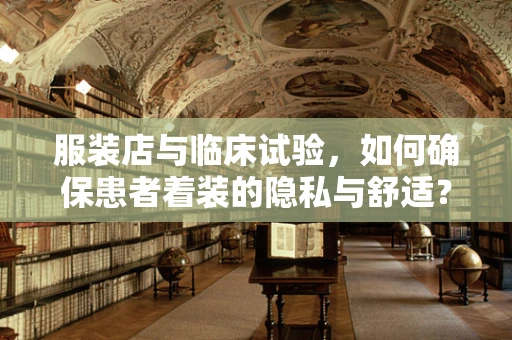 服装店与临床试验，如何确保患者着装的隐私与舒适？