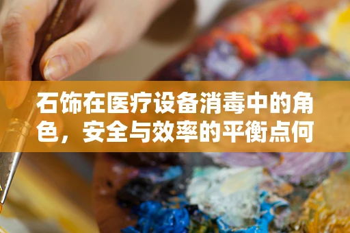 石饰在医疗设备消毒中的角色，安全与效率的平衡点何在？