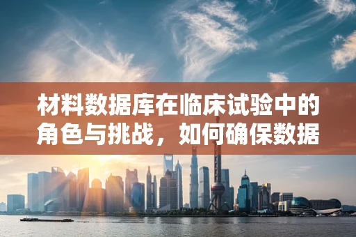 材料数据库在临床试验中的角色与挑战，如何确保数据的准确性和可追溯性？