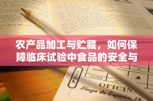 农产品加工与贮藏，如何保障临床试验中食品的安全与营养？