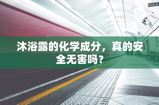 沐浴露的化学成分，真的安全无害吗？