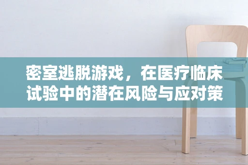 密室逃脱游戏，在医疗临床试验中的潜在风险与应对策略