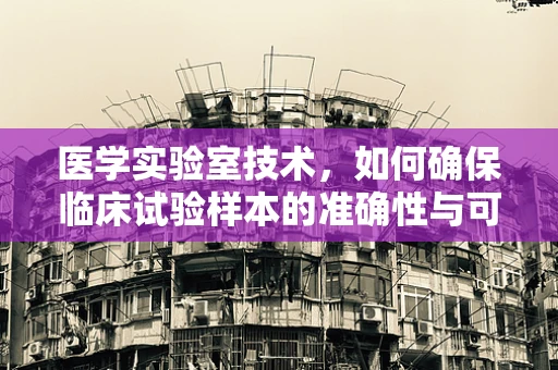 医学实验室技术，如何确保临床试验样本的准确性与可靠性？