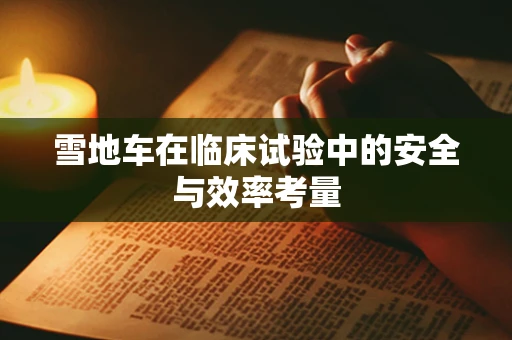 雪地车在临床试验中的安全与效率考量