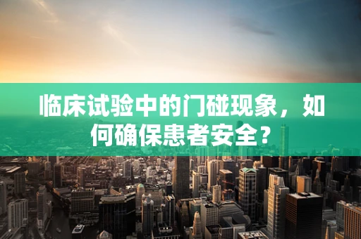 临床试验中的门碰现象，如何确保患者安全？