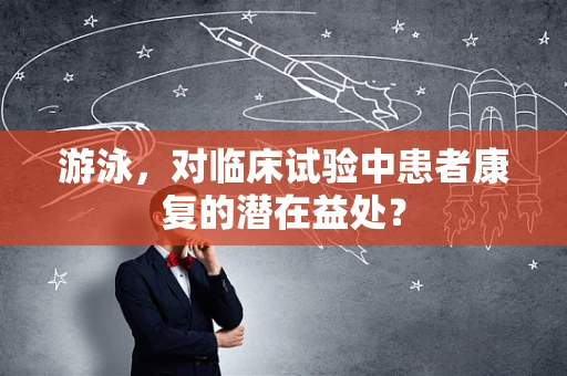 游泳，对临床试验中患者康复的潜在益处？