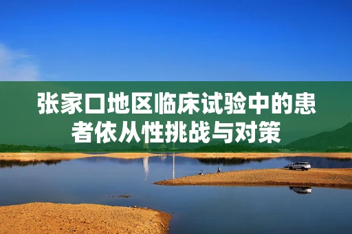 张家口地区临床试验中的患者依从性挑战与对策