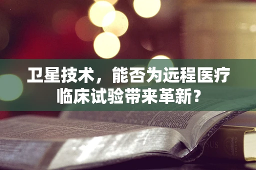 卫星技术，能否为远程医疗临床试验带来革新？