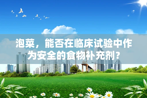 泡菜，能否在临床试验中作为安全的食物补充剂？