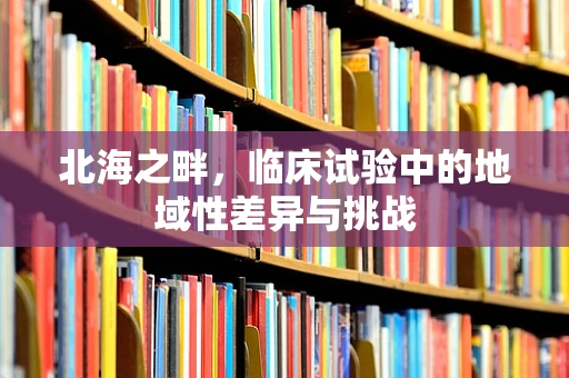 北海之畔，临床试验中的地域性差异与挑战