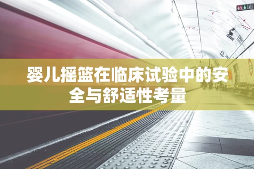 婴儿摇篮在临床试验中的安全与舒适性考量