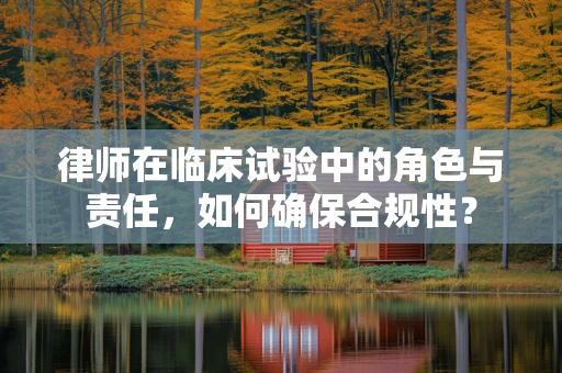 律师在临床试验中的角色与责任，如何确保合规性？