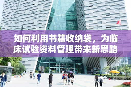 如何利用书籍收纳袋，为临床试验资料管理带来新思路？