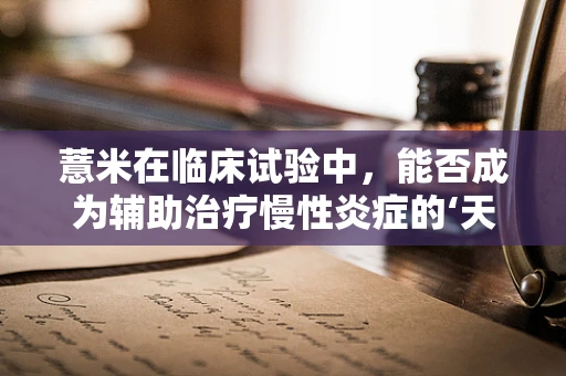 薏米在临床试验中，能否成为辅助治疗慢性炎症的‘天然良药’？