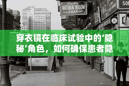 穿衣镜在临床试验中的‘隐秘’角色，如何确保患者隐私与参与度的平衡？