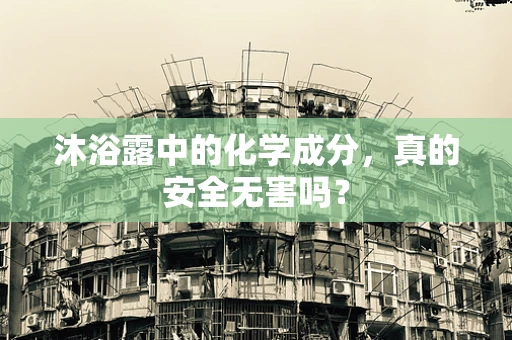 沐浴露中的化学成分，真的安全无害吗？