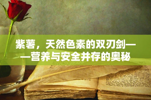 紫薯，天然色素的双刃剑——营养与安全并存的奥秘