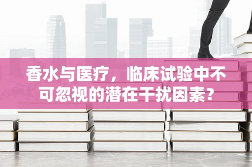 香水与医疗，临床试验中不可忽视的潜在干扰因素？