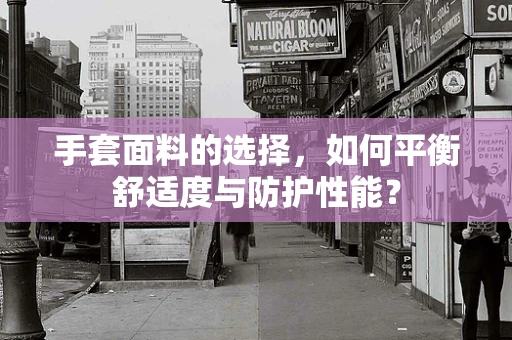 手套面料的选择，如何平衡舒适度与防护性能？
