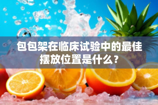 包包架在临床试验中的最佳摆放位置是什么？