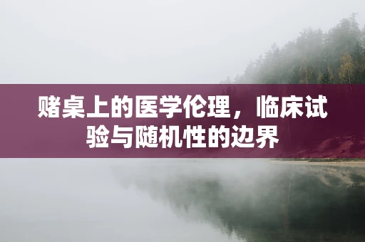 赌桌上的医学伦理，临床试验与随机性的边界