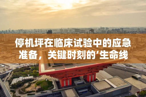 停机坪在临床试验中的应急准备，关键时刻的‘生命线’吗？