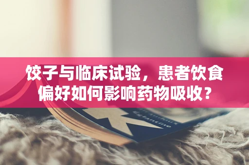 饺子与临床试验，患者饮食偏好如何影响药物吸收？