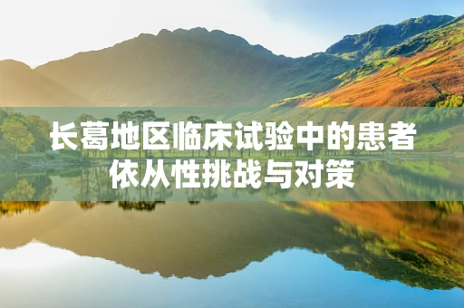 长葛地区临床试验中的患者依从性挑战与对策