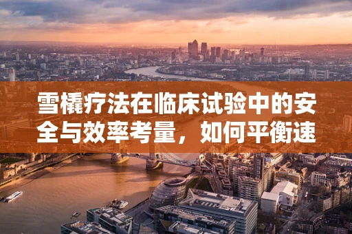 雪橇疗法在临床试验中的安全与效率考量，如何平衡速度与患者安全？