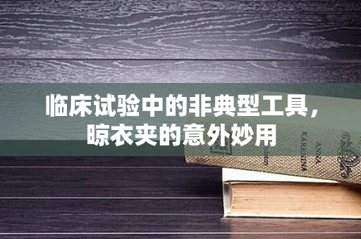 临床试验中的非典型工具，晾衣夹的意外妙用