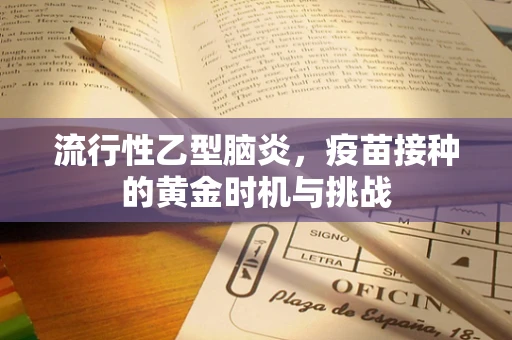 流行性乙型脑炎，疫苗接种的黄金时机与挑战