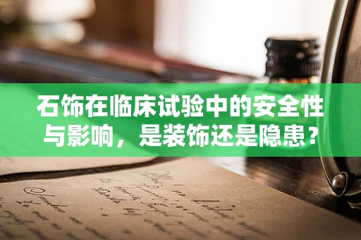 石饰在临床试验中的安全性与影响，是装饰还是隐患？
