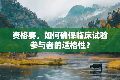资格赛，如何确保临床试验参与者的适格性？