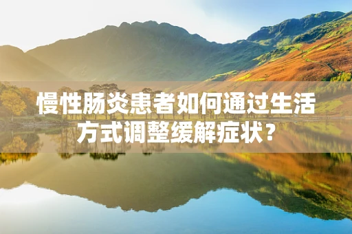 慢性肠炎患者如何通过生活方式调整缓解症状？
