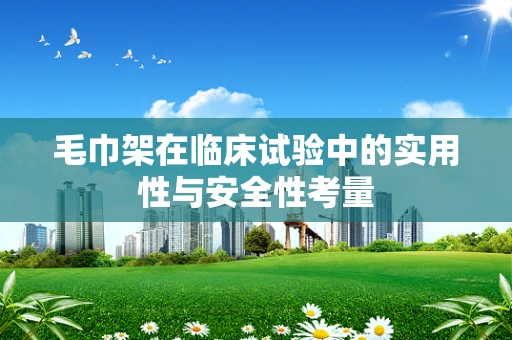 毛巾架在临床试验中的实用性与安全性考量