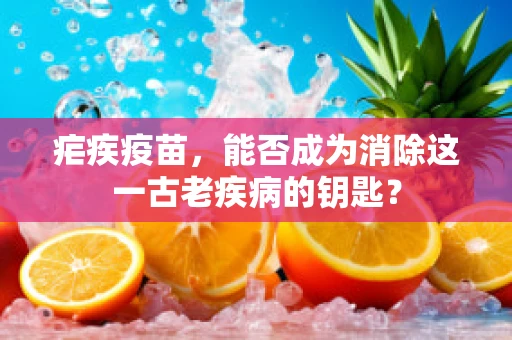 疟疾疫苗，能否成为消除这一古老疾病的钥匙？