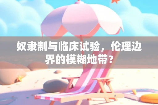 奴隶制与临床试验，伦理边界的模糊地带？
