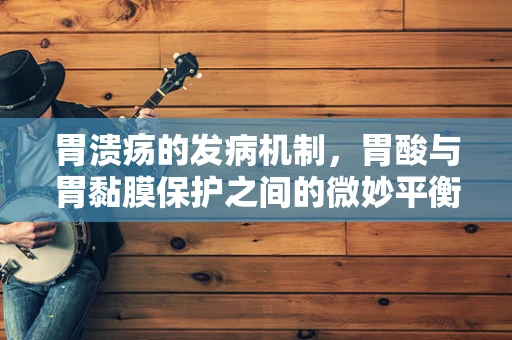 胃溃疡的发病机制，胃酸与胃黏膜保护之间的微妙平衡被打破了吗？