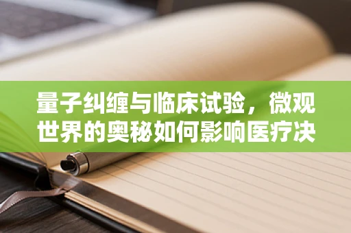 量子纠缠与临床试验，微观世界的奥秘如何影响医疗决策？