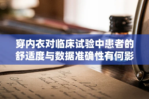 穿内衣对临床试验中患者的舒适度与数据准确性有何影响？