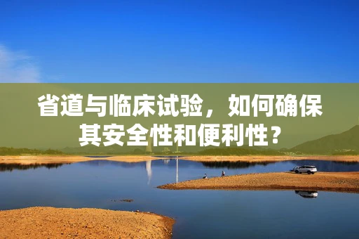 省道与临床试验，如何确保其安全性和便利性？