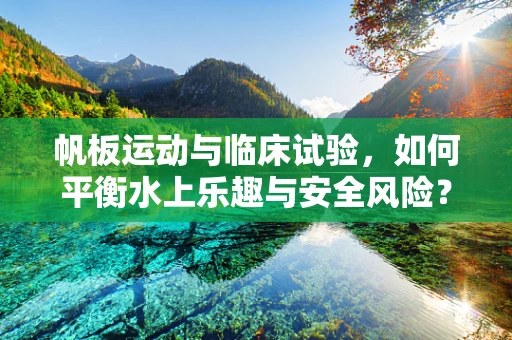 帆板运动与临床试验，如何平衡水上乐趣与安全风险？