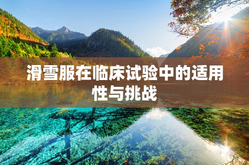 滑雪服在临床试验中的适用性与挑战